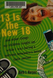 13 Is The New 18 And Other Things My Children Taught Me While I Was Having A Nervous Breakdown Being Their Mother 1st Ed Harpaz