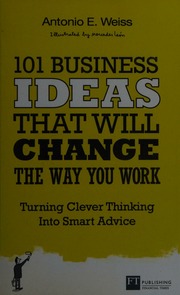 101 Business Ideas That Will Change The Way You Work Turning Clever Thinking Into Smart Advice Weiss