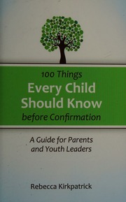 100 Things Every Child Should Know Before Confirmation A Guide For Parents And Youth Leaders Kirkpatrick