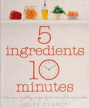 5 Ingredients 10 Minutes Delicious Healthy Recipes For Tired And Hungry Cooks Clancy