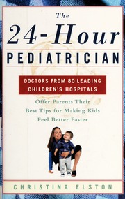 The 24hour Pediatrician Doctors From 80 Leading Childrens Hospitals Offer Parents Their Best Tips For Making Kids Feel Better 1st Edition Elston