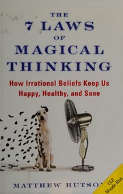 The 7 Laws Of Magical Thinking How Irrational Beliefs Keep Us Happy Healthy And Sane Hutson