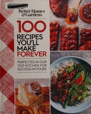 100 Recipes Youll Make Forever Perfected In Our Test Kitchen For Success In Yours Better Homes And Gardens Books Firm