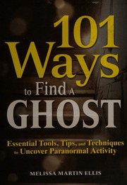 101 Ways To Find A Ghost Essential Tools Tips And Techniques To Uncover Paranormal Activity Ellis