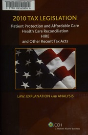 2010 Tax Legislation Patient Protection And Affordable Care Health Care Reconciliation Hire And Other Recent Tax Acts Law Explanation And Analysis Commerce Clearing House