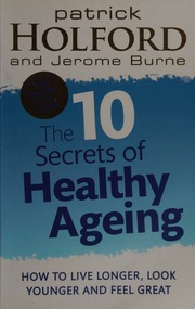 The 10 Secrets Of Healthy Ageing How To Live Longer Look Younger And Feel Great Holford