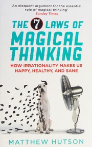 The 7 Laws Of Magical Thinking How Irrationality Makes Us Happy Healthy And Sane Hutson