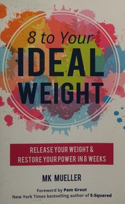 8 To Your Ideal Weight Release Your Weight Restore Your Power In 8 Weeks First Edition Mueller
