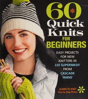 60 Quick Knits For Beginners Easy Projects For New Knitters In 220 Superwash From Cascade Yarns Sixth Spring Books