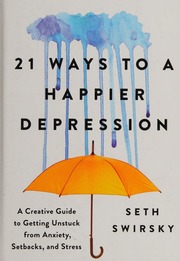 21 Ways To A Happier Depression A Creative Guide To Getting Unstuck From Anxiety Setbacks And Stress Swirsky