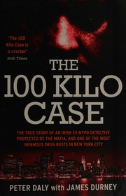The 100 Kilo Case The True Story Of An Irish Exnypd Detective Protected By The Mafia And One Of The Most Infamous Drug Busts In New York City Daly