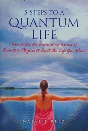 5 Steps To A Quantum Life How To Use The Astounding Secrets Of Quantum Physics To Create The Life You Want Reid