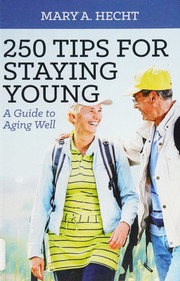 250 Tips For Staying Young A Guide To Aging Well Hecht Mary A