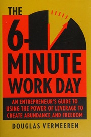 The 6minute Work Day An Entrepreneurs Guide To Using The Power Of Leverage To Create Abundance And Freedom Vermeeren