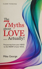 The 7 Myths About Love Actually The Journey From Your Head To The Heart Of Your Soul George