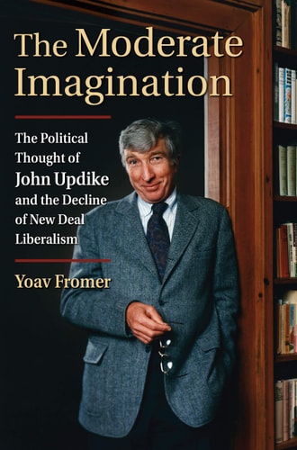 The Moderate Imagination The Political Thought Of John Updike And The Decline Of New Deal Liberalism Yoav Fromer