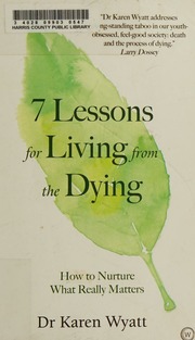 7 Lessons On Living From The Dying How To Nurture What Really Matters Wyatt