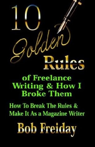 10 Golden Rules Of Freelance Writing And How I Broke Them Bob Freiday