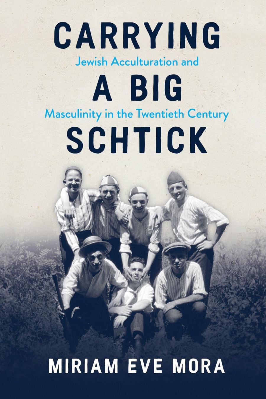 Carrying A Big Schtick Jewish Acculturation And Masculinity In The Twentieth Century 1st Edition Miriam Eve Mora