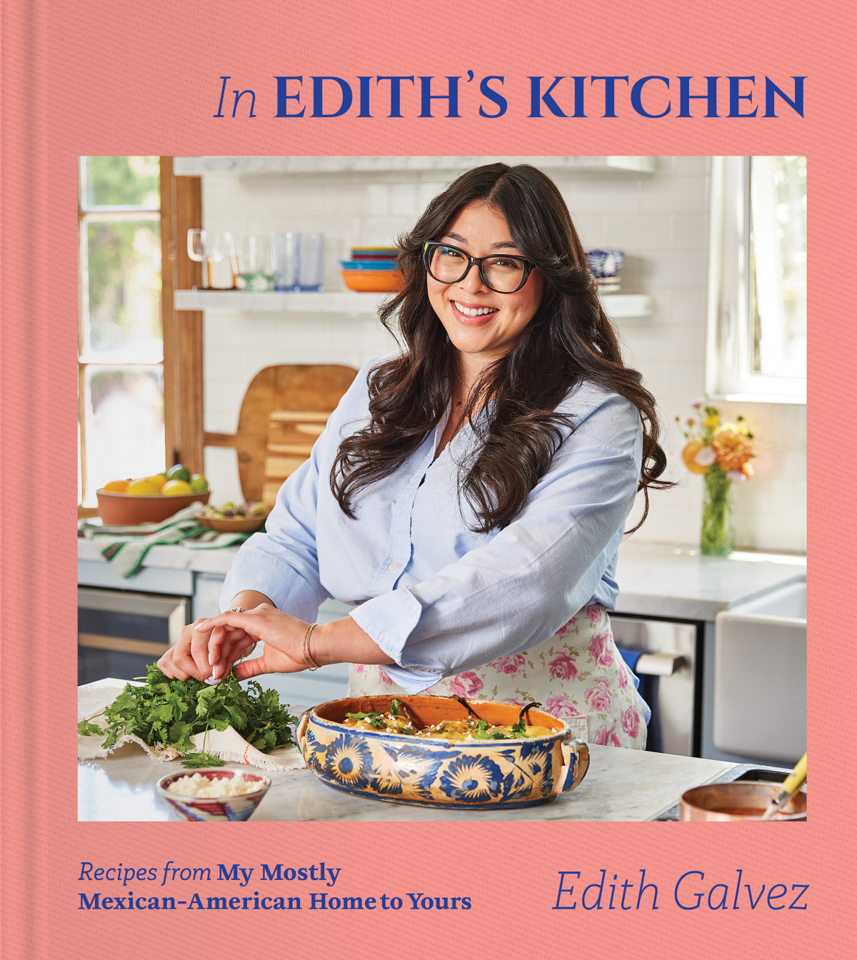 In Ediths Kitchen Recipes From My Mostly Mexicanamerican Home To Yours A Cookbook Edith Galvez