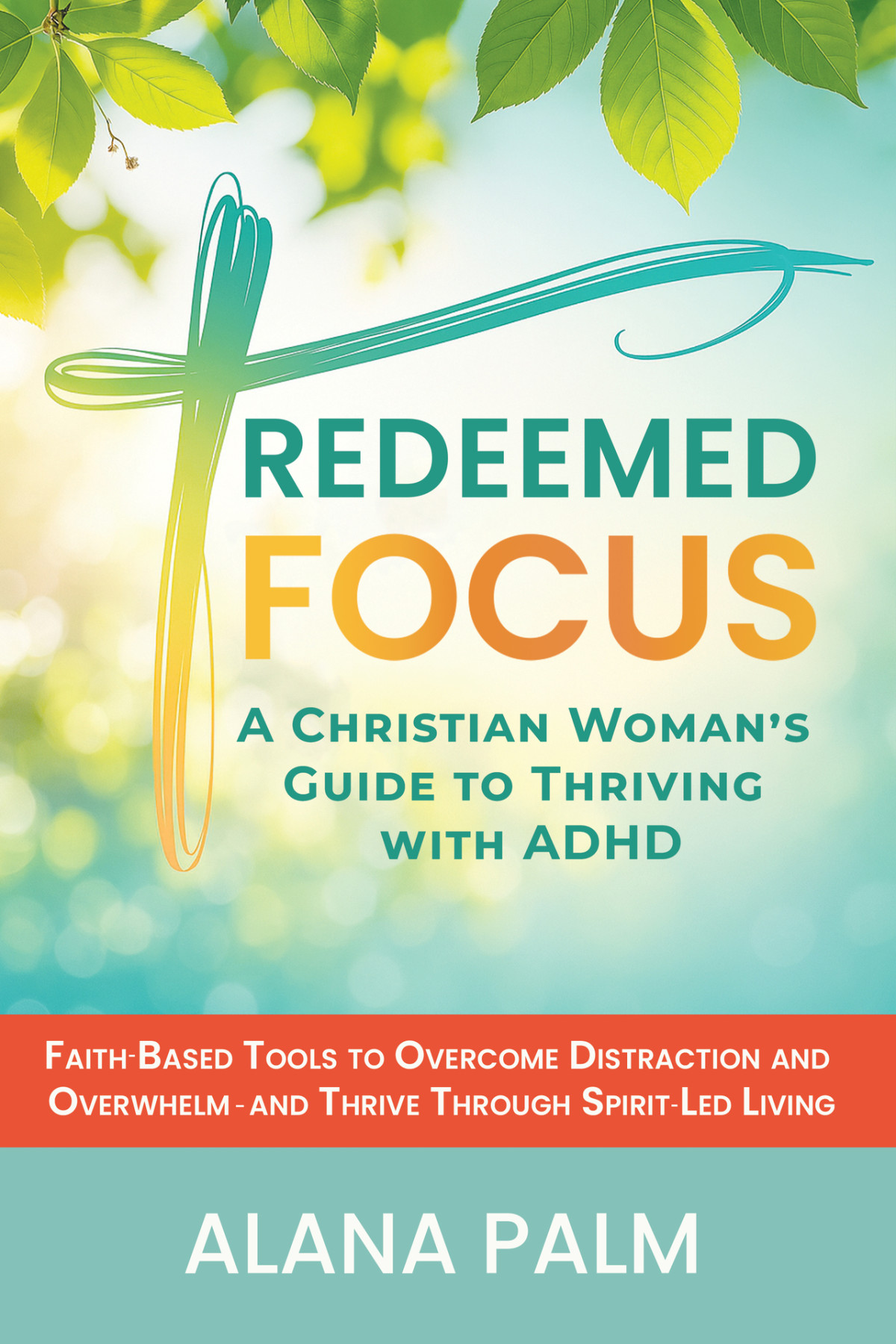 Redeemed Focus A Christian Womans Guide To Thriving With Adhd Faithbased Tools To Overcome Distraction And Overwhelm And Thrive Through Spiritled Living Alana Palm