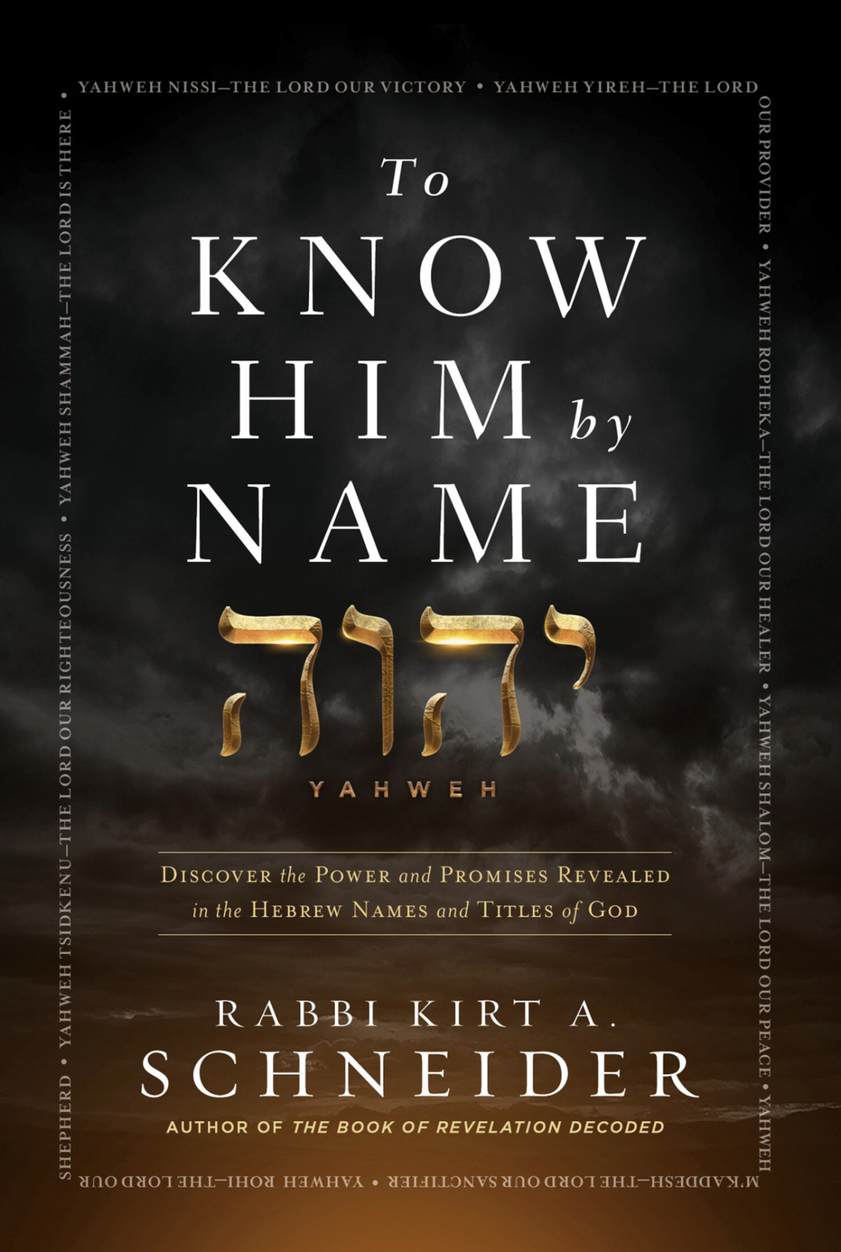To Know Him By Name Discover The Power And Promises Revealed In The Hebrew Names And Titles Of God Rabbi K A Schneider