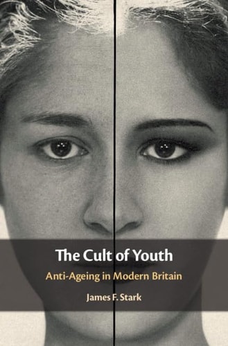 The Cult Of Youth Antiageing In Modern Britain James F Stark