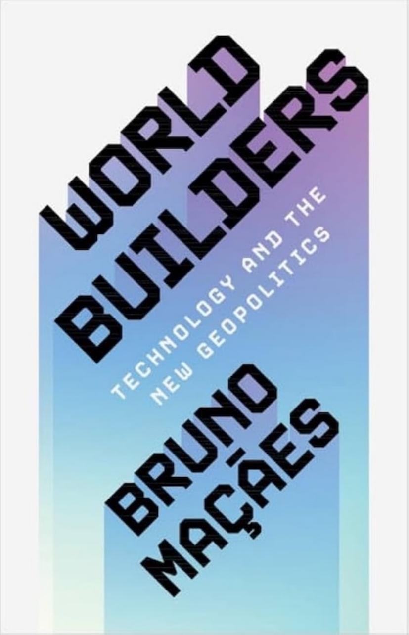 World Builders Technology And The New Geopolitics Bruno Maçães