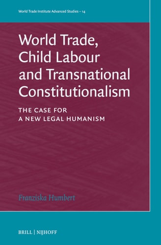 World Trade Child Labour And Transnational Constitutionalism The Case For A New Legal Humanism Franziska Humbert