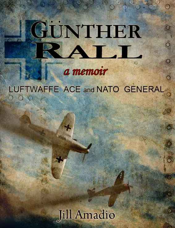 Gunther Rall A Memoir Luftwaffe Ace Nato General 1st Edition Jill Amadio