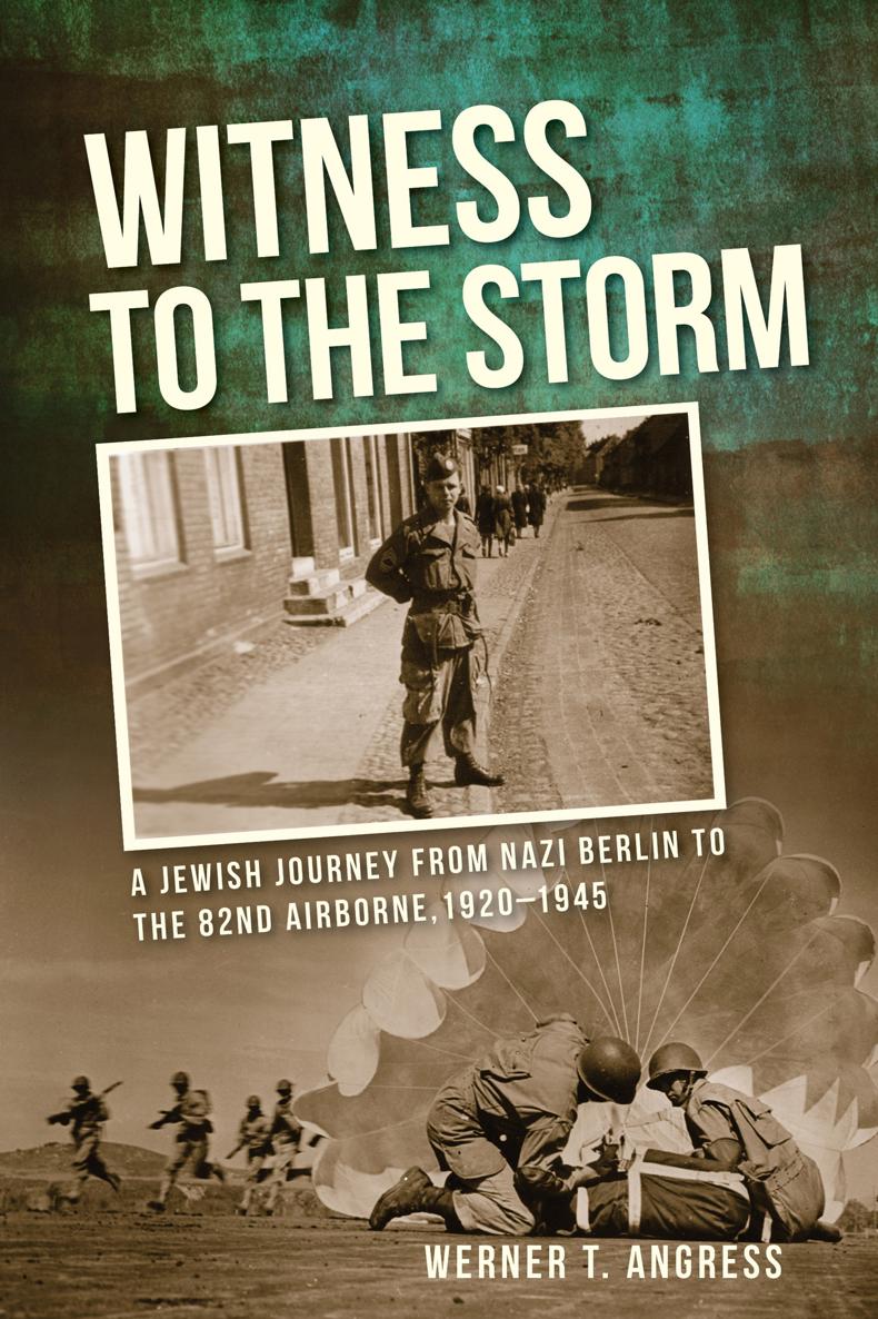 Witness To The Storm A Jewish Journey From Nazi Berlin To The 82nd Airborne 19201945 1st Edition Werner T Angress