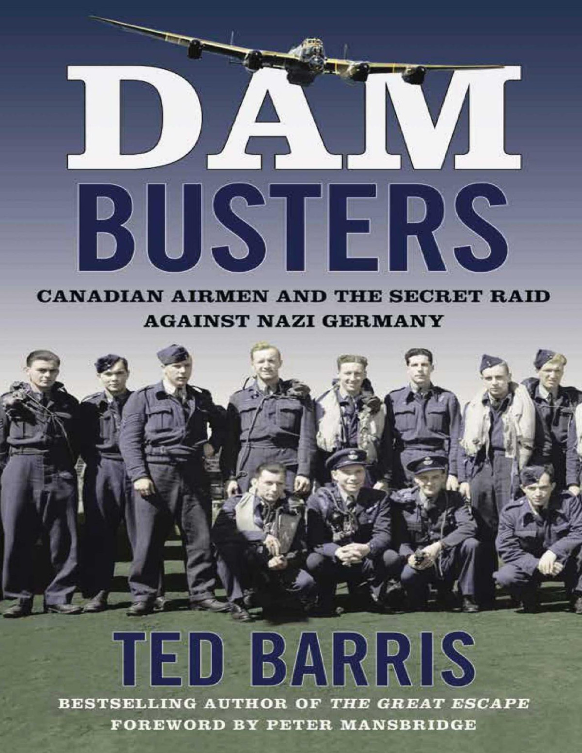 Dam Busters Canadian Airmen And The Secret Raid Against Nazi Germany 1st Edition Ted Barris
