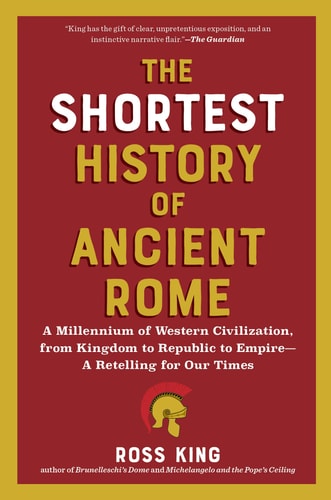 The Shortest History Of Ancient Rome A Millennium Of Western Civilization From Kingdom To Republic To Empire Ross King