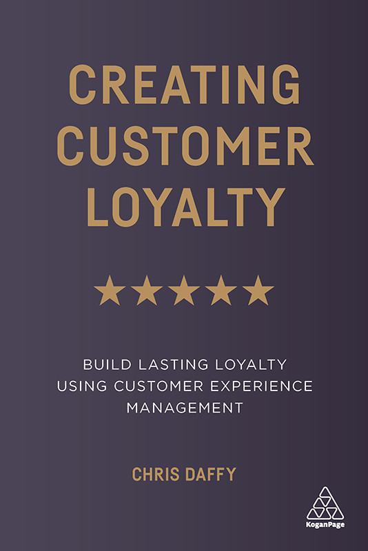 Creating Customer Loyalty Build Lasting Loyalty Using Customer Experience Management 1st Edition Chris Daffy