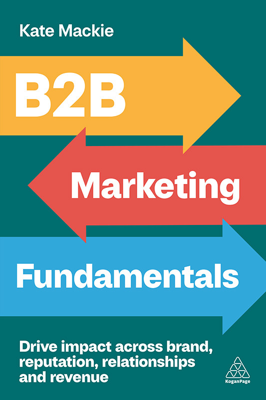 B2b Marketing Fundamentals Drive Impact Across Brand Reputation Relationships And Revenue 1st Edition Kate Mackie