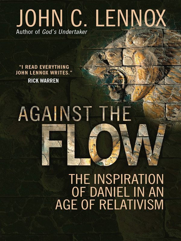 Against The Flow The Inspiration Of Daniel In An Age Of Relativism John C Lennox