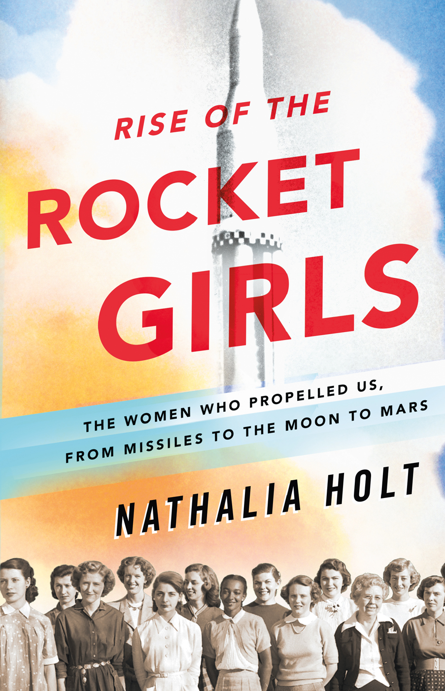 Rise Of The Rocket Girls The Women Who Propelled Us From Missiles To The Moon To Mars Nathalia Holt