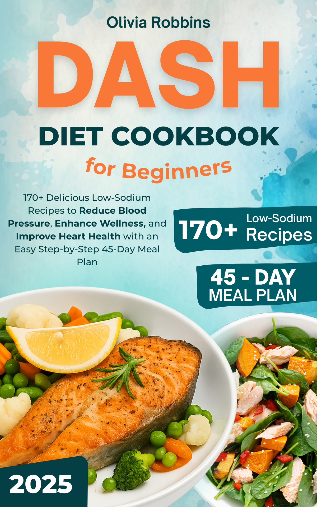Dash Diet Cookbook For Beginners 170 Delicious Lowsodium Recipes To Reduce Blood Pressure Enhance Wellness And Improve Heart Health With An Easy Stepbystep 45day Meal Plan Olivia Robbins