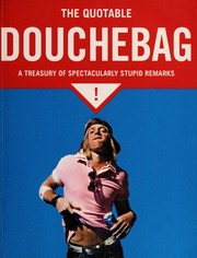 The Quotable Douchebag A Treasury Of Spectacularly Stupid Remarks None None