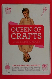 Queen Of Crafts The Modern Girls Guide To Knitting Sewing Quilting Baking Preserving And Kitchen Gardening Holly