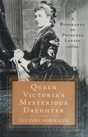 Queen Victorias Mysterious Daughter A Biography Of Princess Louise First Us Edition Hawksley