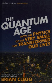 The Quantum Age How The Physics Of The Very Small Has Transformed Our Lives Clegg