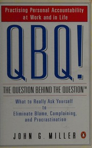 Qbq The Question Behind The Question What To Really Ask Yourself To Eliminate Blame Complaining And Procrastination Miller