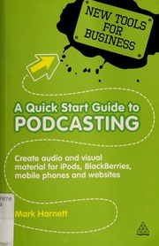 A Quick Start Guide To Podcasting Creating Your Own Audio And Visual Material For Ipods Blackberries Mobile Phones And Websites None Harnett