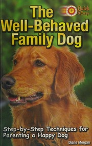 Quick Easy The Wellbehaved Family Dog Stepbystep Techniques For Parenting A Happy Dog Morgan