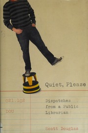 Quiet Please Dispatches From A Public Librarian Douglas Scott