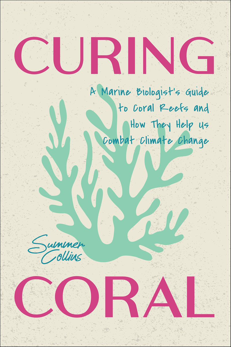 Curing Coral A Marine Biologists Guide To Coral Reefs And How They Help Us Combat Climate Change Summer Collins
