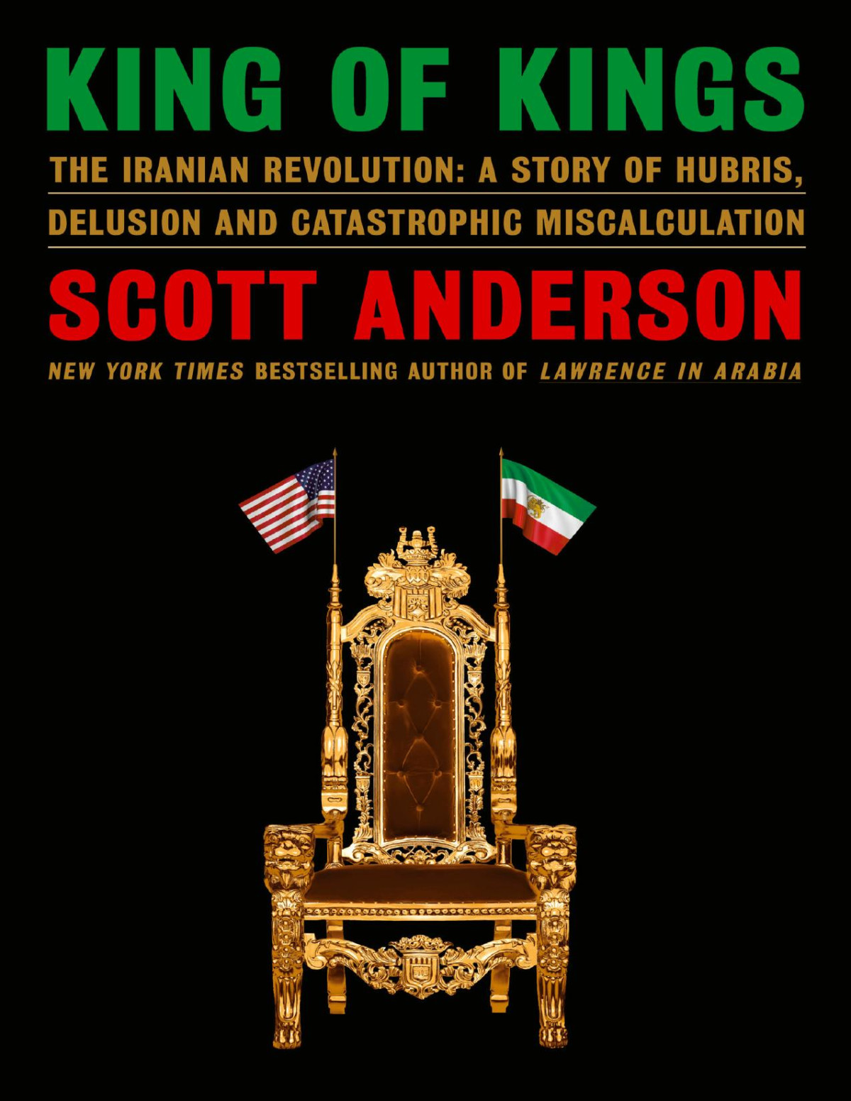 King Of Kings The Iranian Revolution A Story Of Hubris Delusion And Catastrophic Miscalculation 1st Edition Scott Anderson