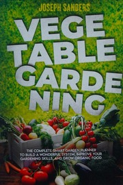 Vegetable Gardening The Complete Guide To Growing Herbs And Fruits And Creating Your Personal Garden Grow Fresh Vegetables And Start Home Gardening With Easy Instructions Joseph Sanders