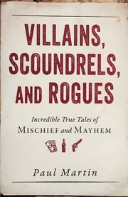 Villains Scoundrels And Rogues Incredible True Tales Of Mischief And Mayhem Martin